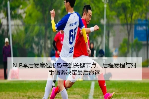 NIP季后赛席位形势来到关键节点，后程赛程与对手强弱决定最后命运